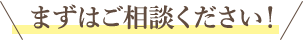 まずはご相談ください！